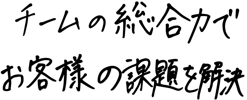 チームの総合力でお客様の課題を解決